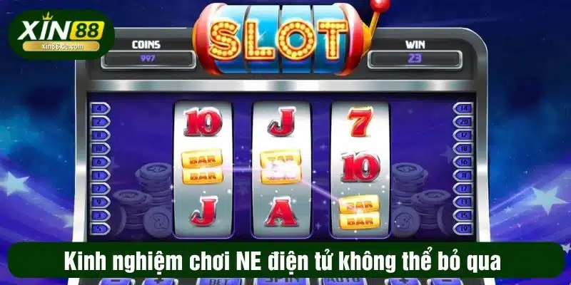 Kinh nghiệm chơi NE điện tử không thể bỏ qua 