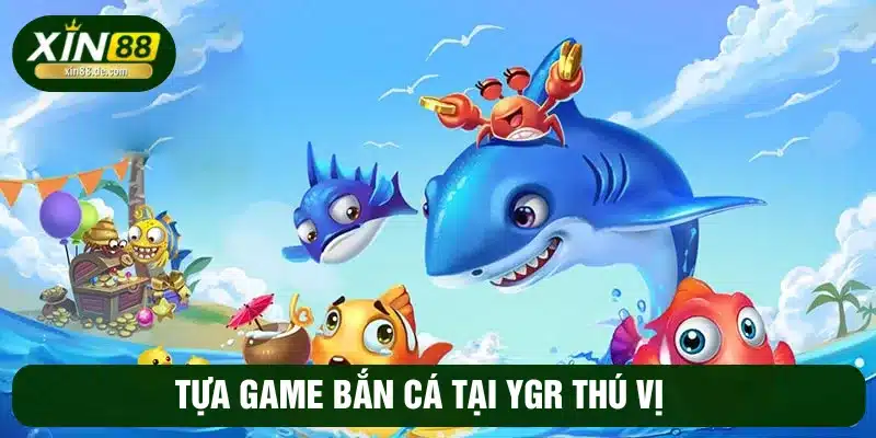 Tựa game YGR bắn cá mang đến lối chơi đầy thú vị