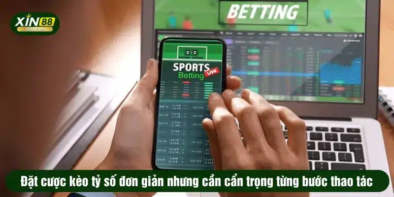 Đặt cược kèo tỷ số đơn giản nhưng cần cẩn trọng từng bước thao tác